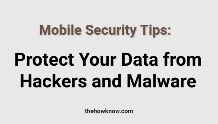 Mobile Security Tips: Protect Your Data from Hackers and Malware
